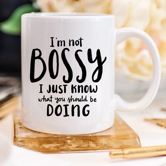 I'm Not Bossy, I Just Know What You Should Be - AroundTheWineCooler